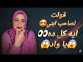 صاحب ابنى مستلمنى كل يوم لحد ما خلانى اصرخ قولتله ايه كل ده يا واد 