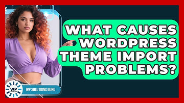 What Causes WordPress Theme Import Problems? - WP Solutions Guru