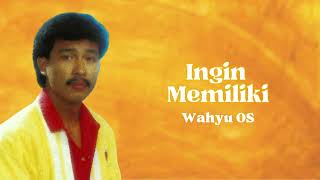 Wahyu Os  Ingin Memiliki