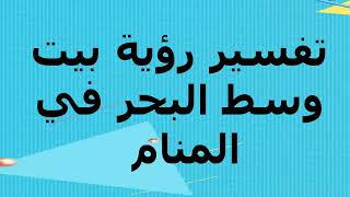 تفسير رؤية بيت وسط البحر في المنام