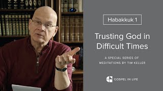 Trusting God in Difficult Times  Habakkuk 1 Meditation by Tim Keller