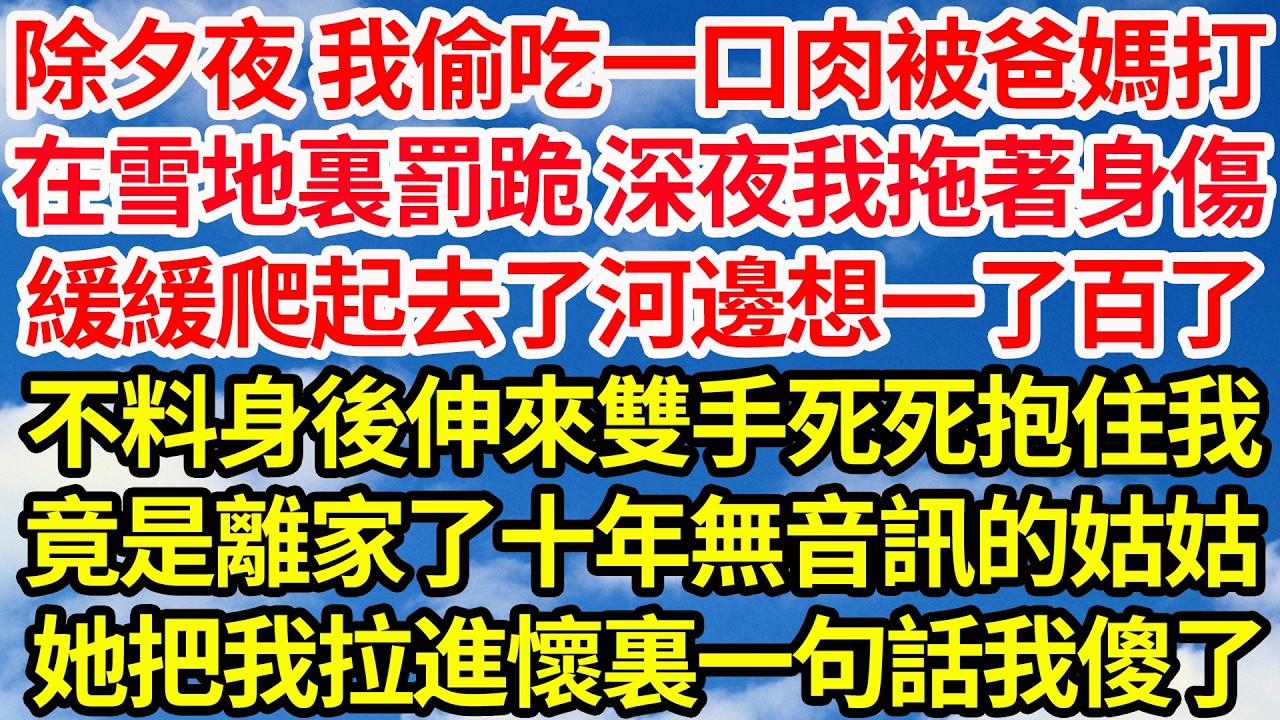 除夕夜 我偷吃一口肉被爸媽打，在雪地裏罰跪 深夜我拖著身傷，緩緩爬起去了河邊想一了百了，不料身後伸來雙手死死抱住我，竟是離家了十年無音訊的姑姑，她把我拉進懷裏一句話我傻了||笑看人生情感生活