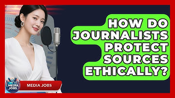 How Do Journalists Protect Sources Ethically? - Media Jobs