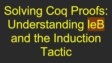 Solving Coq Proofs: Understanding leB and the Induction Tactic