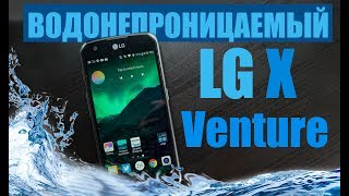 LG X VENTURE - Водонепроницаемый, противоударный ! Покупать или нет?