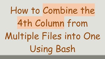 How to Combine the 4th Column from Multiple Files into One Using Bash