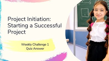 Project Initiation Starting a Successful Project Weekly Challenge 1 quiz answer
