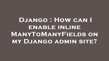 Django : How can I enable inline ManyToManyFields on my Django admin site?