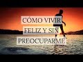 Cómo Vivir Feliz y Sin Preocuparme - Inspirado en Nick Arandes