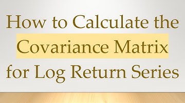 How to Calculate the Covariance Matrix for Log Return Series