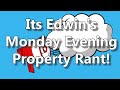 Its Edwin's Monday Evening Property Rant!
