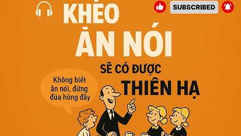 KHÉO ĂN NÓI SẼ CÓ ĐƯỢC THIÊN HẠ PHẦN 1