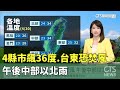 4縣市飆36度.台東恐焚風　午後中部以北雨｜華視生活氣象｜華視新聞 20240430