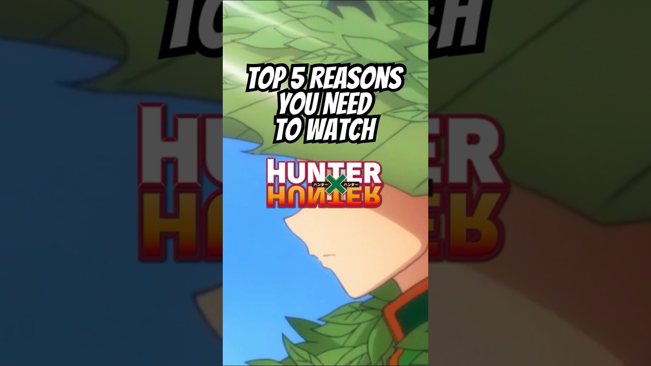 Top 5 Reasons You NEED To Watch Hunter x Hunter