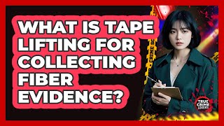 What Is Tape Lifting For Collecting Fiber Evidence?