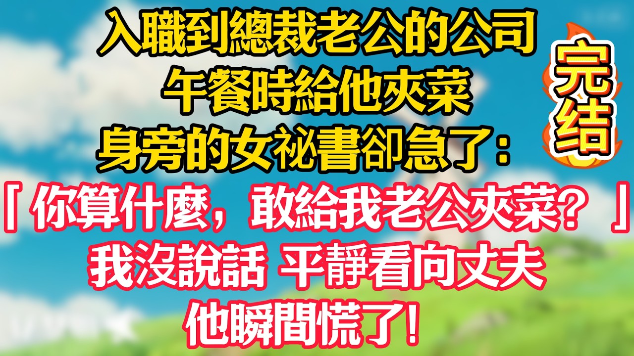 入職到總裁老公的公司，午餐時給他夾菜，身旁的女祕書卻急了：「你算什麼，敢給我老公夾菜？」我沒說話，平靜看向丈夫，他瞬間慌了！