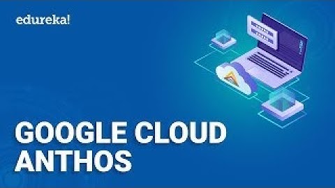 Google Cloud Anthos  | Introduction To Anthos (Components, Features, Benefits) | Edureka Rewind