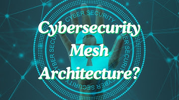 Why Cybersecurity Mesh Architecture is the Future!
