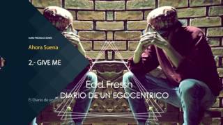 Edd Fressh - 2. Give Me / El Diario de un Egocentrico