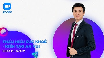 KHOÁ 21 - BUỔI 11 - THẤU HIỂU SỨC KHOẺ - KIẾN TẠO AN VUI