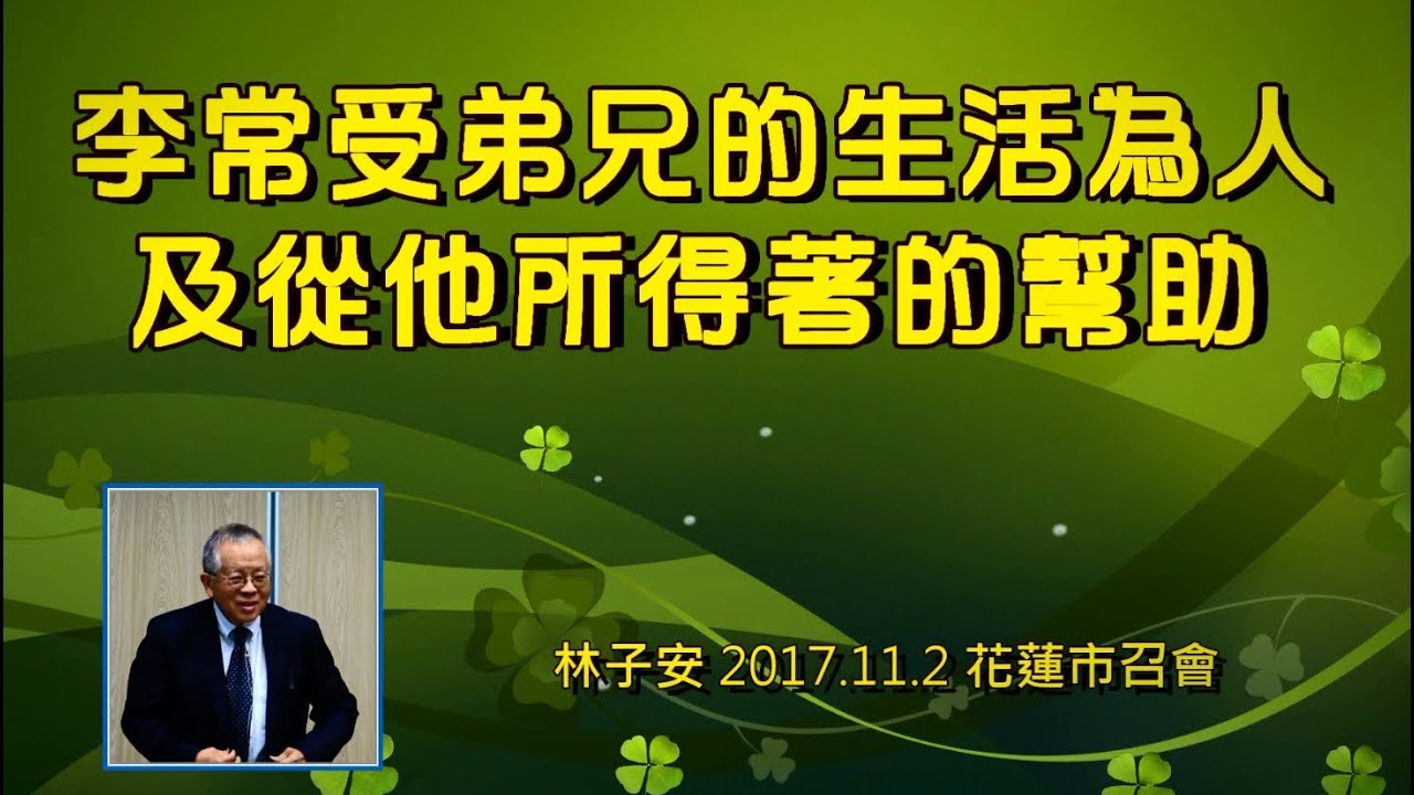 【 林子安「李常受弟兄的生活為人及從他所得著的幫助」】2017.11.2 花蓮市召會