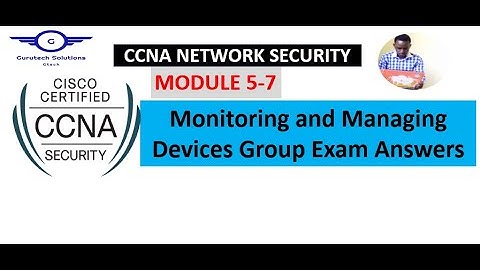 CCNA Network Security Modules 5-7: Monitoring and Managing Devices Group Exam Answers