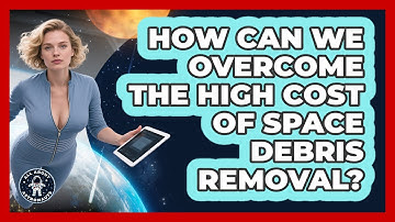 How Can We Overcome The High Cost Of Space Debris Removal? - All About Astronauts