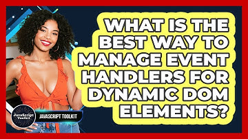 What Is The Best Way To Manage Event Handlers For Dynamic DOM Elements? - JavaScript Toolkit