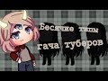 БЕСЯЧИЕ ТИПЫ ГАЧАТУБЕРОВ 3!!