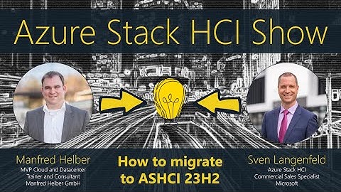 Azure Stack HCI Show: How to migrate to ASHCI 23H2