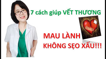 7 CÁCH GIÚP VẾT THƯƠNG MAU LIỀN VÀ KHÔNG SẸO XẤU!!!