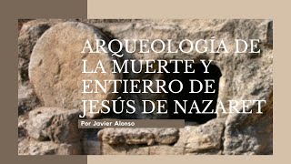 ARQUEOLOGÍA DE LA MUERTE Y ENTIERRO DE JESÚS DE NAZARET