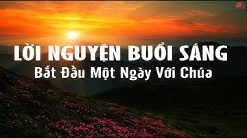 LỜI NGUYỆN BUỔI SÁNG - Bát Đầu Một Ngày Với Chúa