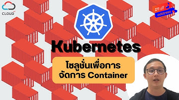 ทำความรู้จักกับ Kubernetes โซลูชั่นเพื่อการจัดการ Container ที่ใช้งานได้ฟรี