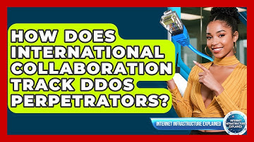 How Does International Collaboration Track DDoS Perpetrators? - Internet Infrastructure Explained