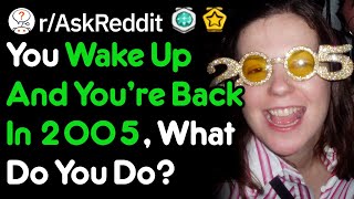 You Wake Up And You're Back In 2005, What Do You Do? (r/AskReddit)