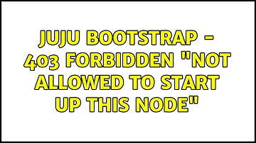 Ubuntu: Juju bootstrap - 403 Forbidden "not allowed to start up this node"