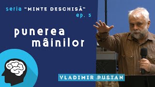 Vladimir Pustan | MINTE DESCHISĂ #5 | Punerea mâinilor