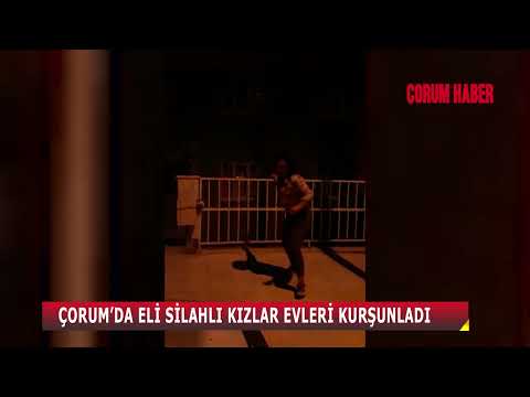 ÇORUM’DA ELİ SİLAHLI KIZLAR EVLERİ KURŞUNLADI