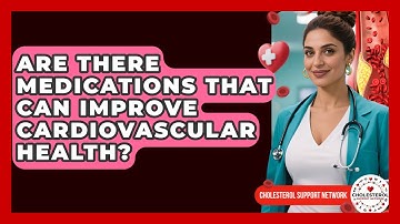Are There Medications That Can Improve Cardiovascular Health? - Cholesterol Support Network