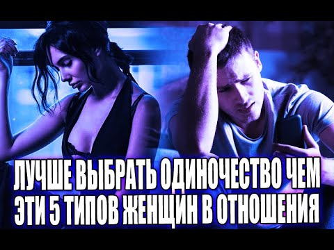 ЛУЧШЕ ОДИНОЧЕСТВО ДО КОНЦА СВОИХ ДНЕЙ, ЧЕМ ТРАТИТЬ ВРЕМЯ НА ОТНОШЕНИЯ С ЭТИМИ 5-ТЬЮ ТИПАМИ ЖЕНЩИН