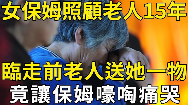 58岁女保姆照顾老人15年，临走前老人给保姆一物，竟让她瞬间嚎啕痛哭！ |三味书屋 - 天天要闻