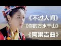 海来阿木抖音最火三首歌曲《不过人间》《你的万水千山》《阿果吉曲》