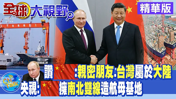 普丁讚中國:親密朋友.台灣屬於大陸｜央視:中國擁南北雙線造航母基地【全球大視野 】 20221028 精華版@Global_Vision - 天天要聞