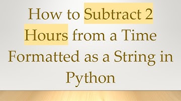 How to Subtract 2 Hours from a Time Formatted as a String in Python