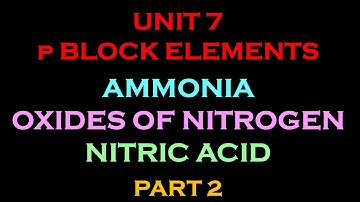 UNIT 7 - p BLOCK ELEMENTS : AMMONIA, OXIDES OF NITROGEN & NITRIC ACID PART 2 OF 8