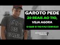 GAROTO PEDE 20 REAIS AO TIO, VEJA AGORA O QUE O TIO FAZ COM ELE!