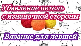 7. Как убавлять изнаночные петли с наклонами . Уроки вязания спицами для левшей.