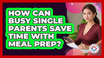 How Can Busy Single Parents Save Time With Meal Prep? - Single Parent Support Hub