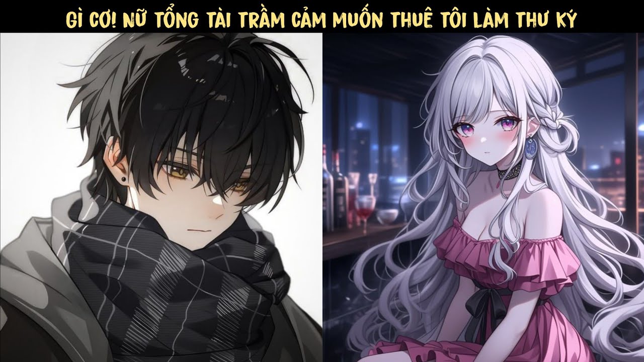 [ Nguyên Anh ] TẬP 1 - Gì cơ! Nữ tổng tài trầm cảm muốn thuê tôi làm thư ký